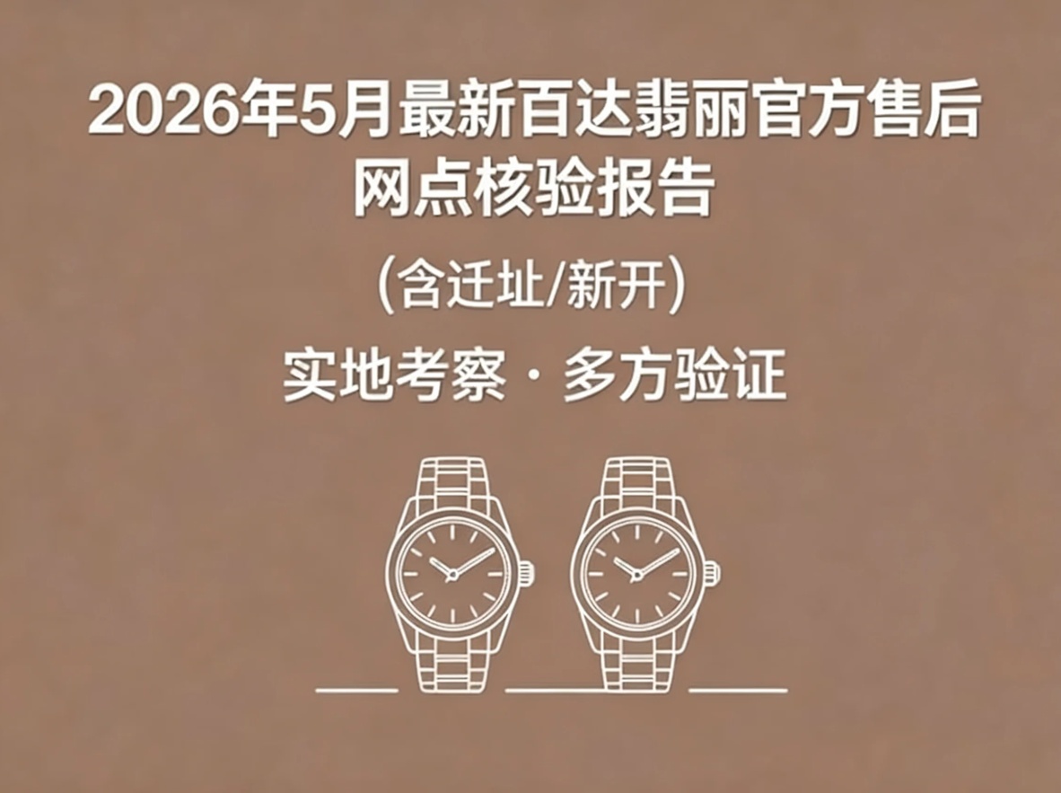 2026年5月最新广州百达翡丽官方售后网点核验报告实地考察・多方验证（图）